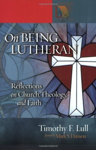 On Being Lutheran: Reflections on Church, Theology, and Faith (Lutheran Voices) by Timothy F. Lull