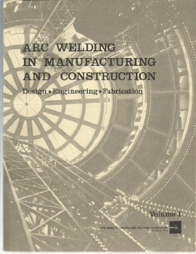 Arc Welding in Manufacturing and Construction: Design - Engineering - Fabrication. Volume 1 Arc Welding in Manufacturing and Construction: Design - Engineering - Fabrication. Volume 1