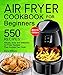 Air Fryer Cookbook For Beginners: 550 Simple, Easy and Delicious Air Fryer Recipes That Anyone Can Cook. (2019 Edition)