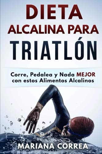 DIETA ALCALINA Para TRIATLON: Corre, Pedalea y Nada MEJOR con estos Alimentos Alcalinos (Spanish Edi by Mariana Correa