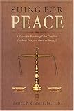 Suing For Peace: A Guide For Resolving Life's Conflicts