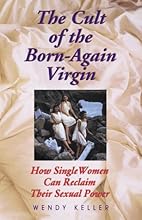 The Cult of the Born-Again Virgin: How Single Women Can Reclaim Their Sexual Power