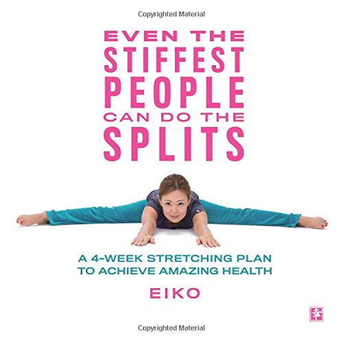 Even the Stiffest People Can Do the Splits: A 4-Week Stretching Plan to Achieve Amazing Health