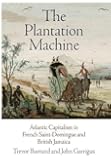 The Plantation Machine: Atlantic Capitalism in French Saint-Domingue and British Jamaica (The Early Modern Americas)