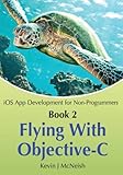 Book 2: Flying With Objective-C - iOS App Development for Non-Programmers: The Series on How to Create iPhone & iPad Apps by Kevin J McNeish, Greg Lee