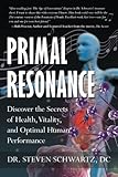 Primal Resonance: Discover the Secrets of Health, Vitality, and Optimal Human Performance by Dr. Steven Schwartz