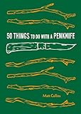 50 Things to Do with a Penknife: Cool Craftsmanship and Savvy Survival-Skill Projects (Carving Book, Gift for Nature Lovers, Hikers, Dads, and Sons) by Matt Collins, Maria Nilsson