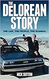 The DeLorean Story: The Car The People The Scandal by 
