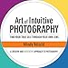 Art of Intuitive Photography: Find your true self through your own lens