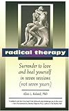 Radical Therapy: Surrender to Love and Heal Yourself in Seven Sessions by Allen L Roland Ph.D