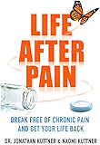 Life After Pain: Break Free of Chronic Pain and Get Your Life Back