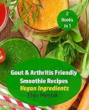 Gout & Arthritis Friendly Smoothie Recipes : Vegan Ingredients (Gout & Arthritis Smoothie Recipes 2 by Elon Mesnik