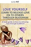 Love yourself: Learn to release love on others through Buddhism: A basic guide to releasing love thr by Joseph Patterson