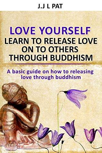 Love yourself: Learn to release love on others through Buddhism: A basic guide to releasing love thr by Joseph Patterson