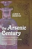 The Arsenic Century: How Victorian Britain was Poisoned at Home, Work, and Play