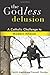 The Godless Delusion: A Catholic Challenge to Modern Atheism