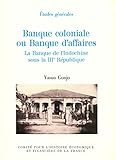 Banque coloniale ou banque d'affaires: La Banque de l'Indochine sous la IIIe République (Histoire by 