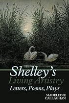 Shelley's Living Artistry: Letters, Poems, Plays (Liverpool English Texts and Studies LUP) Shelley's Living Artistry: Letters, Poems, Plays (Liverpool English Texts and Studies LUP)