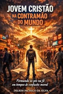 Livro JOVEM CRISTÃO NA CONTRAMÃO DO MUNDO: Firmando os pés na fé em tempos de confusão moral