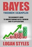 Bayes Theorem Examples: The Beginner's Guide to Understanding Bayes Theorem and