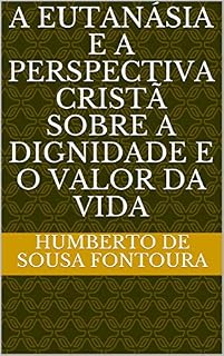 Livro EUTANÁSIA E A PERSPECTIVA CRISTÃ SOBRE A DIGNIDADE E O VALOR DA VIDA: EUTANÁSIA (Teologia Livro 1)
