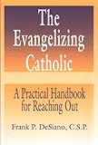 The Evangelizing Catholic: A Practical Handbook for Reaching Out by Frank P. DeSiano
