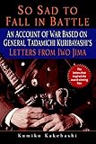 So Sad to Fall in Battle: An Account of War Based on General Tadamichi Kuribayashi's Letters from Iw by Kumiko Kakehashi