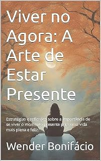 Livro Viver no Agora: A Arte de Estar Presente: Estratégias e reflexões sobre a importância de se viver o momento presente para uma vida mais plena e feliz.