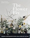 The Flower Fix: Modern arrangements for a daily dose of nature by 