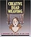 Creative Bead Weaving: A Contemporary Guide To Classic Off-Loom Stitches by 