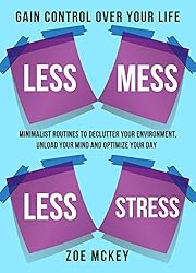 Less Mess Less Stress: Minimalist Routines to Declutter Your Environment, Unload Your Mind and Optimize Your Day - Gain Control Over Your Life
