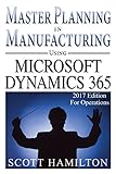 Master Planning in Manufacturing using Microsoft Dynamics 365 for Operations: 2017 Edition