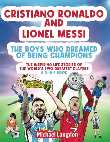 Cristiano Ronaldo And Lionel Messi - The Boys Who Dreamed of Being Champions: The inspiring Life Stories of the world's two GREATEST players. A 2-in-1 book. (The Boy Who Dreamed of Being a Champion)