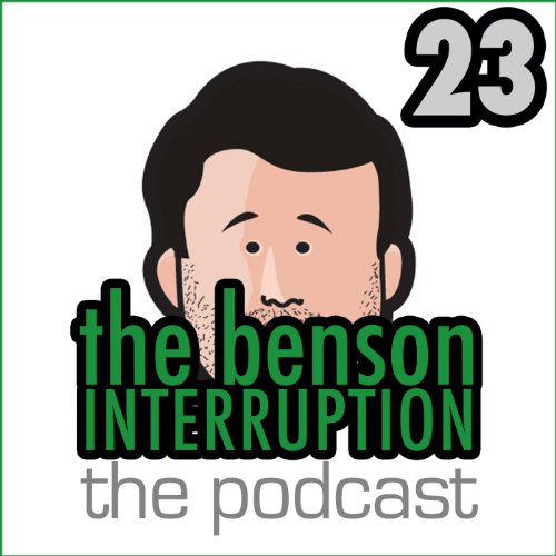 The Benson Interruption: The Podcast: Episode 23 [Explicit]