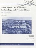 Now Quite Out of Society : Archaeology and Frontier Illinois: Essays and Excavation Reports, Mazrim, Robert, 193048707X