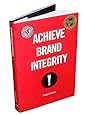 Achieve Brand Integrity: Ten Truths You Must Know to Enhance Employee Performance and Increase Company Profits