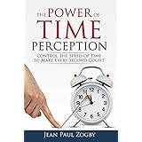 The Power of Time Perception: Control the Speed of Time to Slow Down Aging, Live a Long Life, and Make Every Second Count