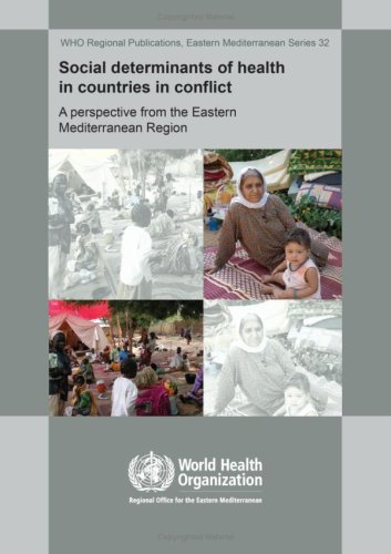 Download Social Determinants of Health in Countries in Conflict: A Perspective from the Eastern Mediterranean (WHO Regional Publications Eastern Mediterranean Series)