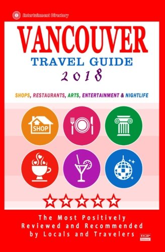 Download Vancouver Travel Guide 2018: Shops, Restaurants, Arts, Entertainment and Nightlife in Vancouver, Canada (City Travel Guide 2018)