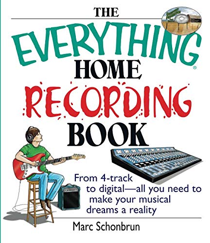 The Everything Home Recording Book: From 4-Track To Digital--All You Need To Make Your Musical Dream by Marc Schonbrun