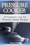 Pressure Cooker: 35 Fantastic Low-Fat Pressure Cooker Recipes by Melissa Price