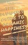 THE DUMMIES GUIDE TO ORGANIC HAPPINESS: Be Happy. Find the meaning of life. Create your purpose driven life and design your personal happiness. Explore new, great ideas on love. Begin life of joy.