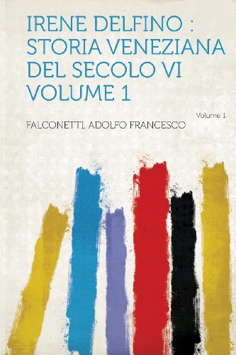 Irene Delfino: Storia Veneziana del Secolo VI Volume 1 (Italian Edition)
