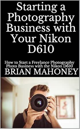 Starting a Photography Business with Your Nikon D610: How to Start ...