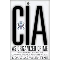 The CIA as Organized Crime: How Illegal Operations Corrupt America and the World
