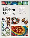 The Art of Modern Quilling: Contemporary Paper Techniques & Projects for Captivating Quilled Designs by 