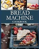 Bread Machine Cookbook: Easy-to-Follow Guide to Baking Delicious Homemade Bread for Healthy Eating by Christopher Lester