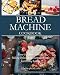 Bread Machine Cookbook: Easy-to-Follow Guide to Baking Delicious Homemade Bread for Healthy Eating by Christopher Lester