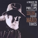 Singing Through the Hard Times: A Tribute to Utah Phillips