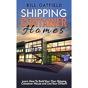 Shipping Container Homes: Learn How To Build Your Own Shipping Container House and Live Your Dream!